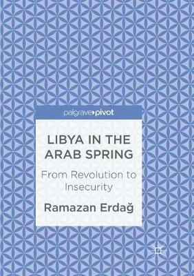 Libya in the Arab Spring: From Revolution to Insecurity - Ramazan Erdag - cover