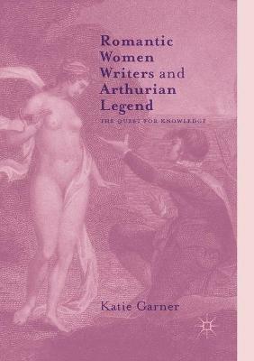 Romantic Women Writers and Arthurian Legend: The Quest for Knowledge - Katie Garner - cover