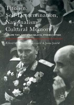 Titoism, Self-Determination, Nationalism, Cultural Memory: Volume Two, Tito's Yugoslavia, Stories Untold - cover