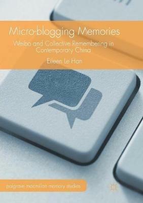 Micro-blogging Memories: Weibo and Collective Remembering in Contemporary China - Eileen Le Han - cover