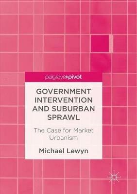 Government Intervention and Suburban Sprawl: The Case for Market Urbanism - Michael Lewyn - cover