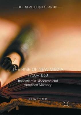 The Rise of New Media 1750–1850: Transatlantic Discourse and American Memory - Julia Straub - cover