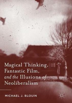 Magical Thinking, Fantastic Film, and the Illusions of Neoliberalism - Michael J. Blouin - cover
