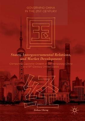 States, Intergovernmental Relations, and Market Development: Comparing Capitalist Growth in Contemporary China and 19th Century United States - Jinhua Cheng - cover