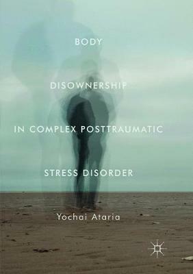 Body Disownership in Complex Posttraumatic Stress Disorder - Yochai Ataria - cover