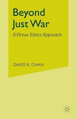 Beyond Just War: A Virtue Ethics Approach - D. Chan - cover