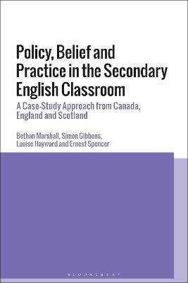 Policy, Belief and Practice in the Secondary English Classroom: A Case-Study Approach from Canada, England and Scotland - Bethan Marshall,Simon Gibbons,Louise Hayward - cover