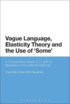Vague Language, Elasticity Theory and the Use of ‘Some’: A Comparative Study of L1 and L2 Speakers in Educational Settings - Grace Qiao Zhang,Nhu Nguyet Le - cover