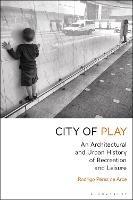 City of Play: An Architectural and Urban History of Recreation and Leisure - Rodrigo Pérez de Arce - cover
