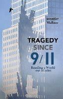 Tragedy Since 9/11: Reading a World out of Joint - Jennifer Wallace - cover