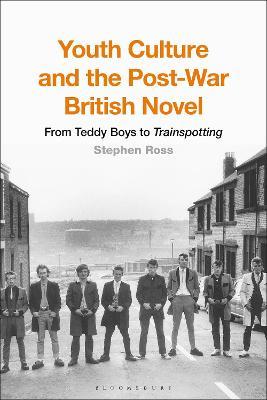 Youth Culture and the Post-War British Novel: From Teddy Boys to Trainspotting - Stephen Ross - cover