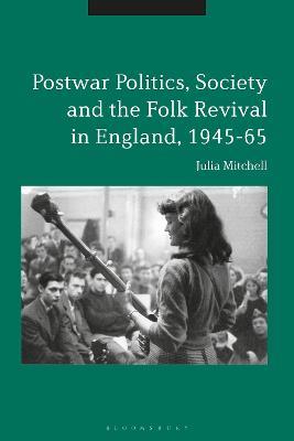 Postwar Politics, Society and the Folk Revival in England, 1945-65 - Julia Mitchell - cover