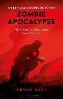 An Ethical Guidebook to the Zombie Apocalypse: How to Keep Your Brain without Losing Your Heart - Bryan Hall - cover