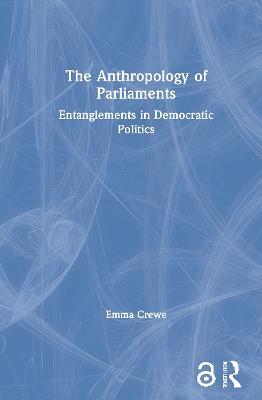 The Anthropology of Parliaments: Entanglements in Democratic Politics - Emma Crewe - cover