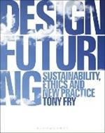 Design Futuring: Sustainability, Ethics and New Practice