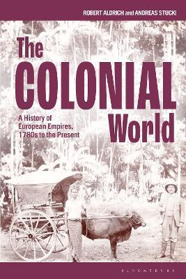 The Colonial World: A History of European Empires, 1780s to the Present - Robert Aldrich,Andreas Stucki - cover
