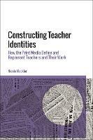 Constructing Teacher Identities: How the Print Media Define and Represent Teachers and Their Work - Nicole Mockler - cover