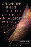 Changing Things: The Future of Objects in a Digital World - Johan Redstroem,Heather Wiltse - cover