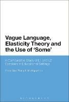 Vague Language, Elasticity Theory and the Use of ‘Some’: A Comparative Study of L1 and L2 Speakers in Educational Settings - Grace Qiao Zhang,Nhu Nguyet Le - cover