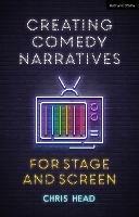 Creating Comedy Narratives for Stage and Screen - Chris Head - cover
