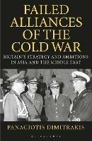 Failed Alliances of the Cold War: Britain's Strategy and Ambitions in Asia and the Middle East - Panagiotis Dimitrakis - cover