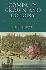 Company, Crown and Colony: The Hudson's Bay Company and Territorial Endeavour in Western Canada
