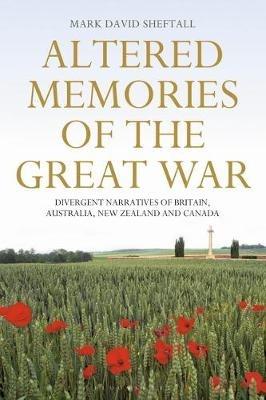 Altered Memories of the Great War: Divergent Narratives of Britain, Australia, New Zealand and Canada - Mark David Sheftall - cover