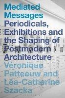 Mediated Messages: Periodicals, Exhibitions and the Shaping of Postmodern Architecture - cover