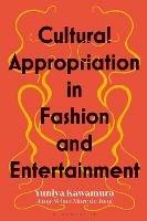 Cultural Appropriation in Fashion and Entertainment - Yuniya Kawamura,Jung-Whan Marc de Jong - cover