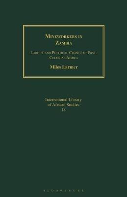 Mineworkers in Zambia: Labour and Political Change in Post-Colonial Africa - Miles Larmer - cover