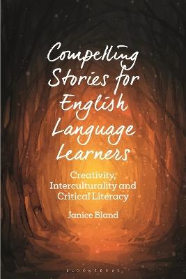 Compelling Stories for English Language Learners: Creativity, Interculturality and Critical Literacy - Janice Bland - cover