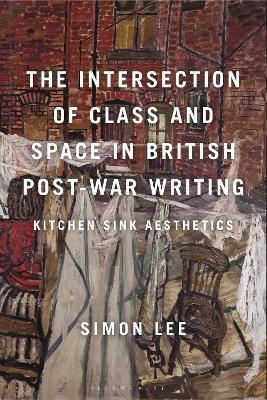 The Intersection of Class and Space in British Postwar Writing: Kitchen Sink Aesthetics - Simon Lee - cover