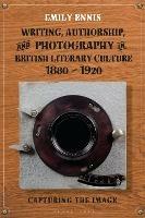 Writing, Authorship and Photography in British Literary Culture, 1880 - 1920: Capturing the Image - Emily Ennis - cover