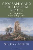 Geography and the Classical World: Unearthing Historical Geography's Forgotten Past - William A. Koelsch - cover