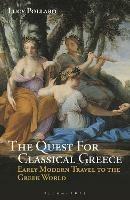 The Quest for Classical Greece: Early Modern Travel to the Greek World - Lucy Pollard - cover
