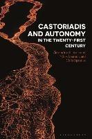 Castoriadis and Autonomy in the Twenty-first Century - Alexandros Schismenos,Nikos Ioannou,Chris Spannos - cover
