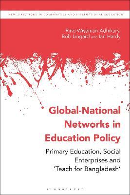 Global-National Networks in Education Policy: Primary Education, Social Enterprises and ‘Teach for Bangladesh’ - Rino Wiseman Adhikary,Bob Lingard,Ian Hardy - cover