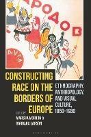 Constructing Race on the Borders of Europe: Ethnography, Anthropology, and Visual Culture, 1850-1930 - cover