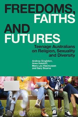 Freedoms, Faiths and Futures: Teenage Australians on Religion, Sexuality and Diversity - Andrew Singleton,Mary Lou Rasmussen,Anna Halafoff - cover