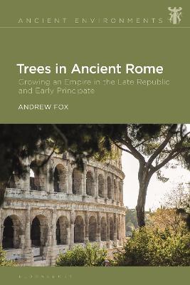 Trees in Ancient Rome: Growing an Empire in the Late Republic and Early Principate - Andrew Fox - cover