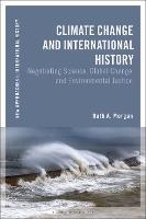 Climate Change and International History: Negotiating Science, Global Change, and Environmental Justice - Ruth A. Morgan - cover