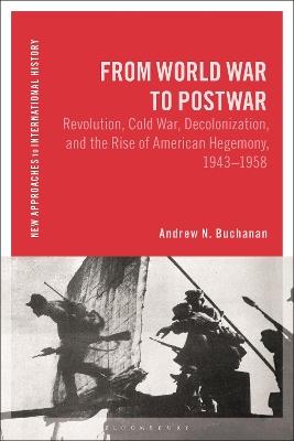 From World War to Postwar: Revolution, Cold War, Decolonization, and the Rise of American Hegemony, 1943-1958 - Andrew N. Buchanan - cover