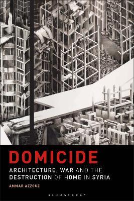 Domicide: Architecture, War and the Destruction of Home in Syria - Ammar Azzouz - cover