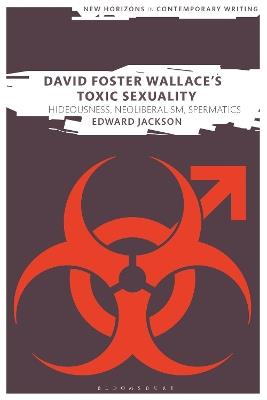 David Foster Wallace's Toxic Sexuality: Hideousness, Neoliberalism, Spermatics - Edward Jackson - cover