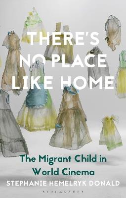 There's No Place Like Home: The Migrant Child in World Cinema - Stephanie Hemelryk Donald - cover