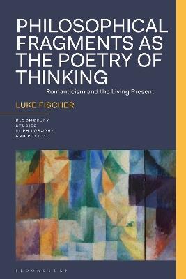 Philosophical Fragments as the Poetry of Thinking: Romanticism and the Living Present - Luke Fischer - cover