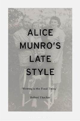 Alice Munro's Late Style: 'Writing is the Final Thing' - Robert Thacker - cover