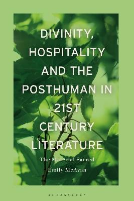 Divinity, Hospitality and the Posthuman in 21st-Century Literature: The Material Sacred - Emily McAvan - cover