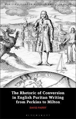The Rhetoric of Conversion in English Puritan Writing from Perkins to Milton - David Parry - cover