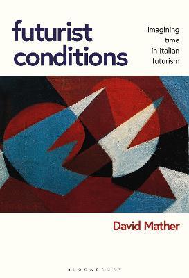 Futurist Conditions: Imagining Time in Italian Futurism - David Mather - cover
